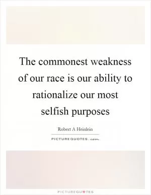The commonest weakness of our race is our ability to rationalize our most selfish purposes Picture Quote #1