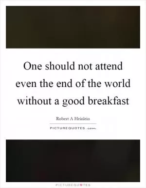 One should not attend even the end of the world without a good breakfast Picture Quote #1