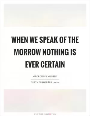 When we speak of the morrow nothing is ever certain Picture Quote #1