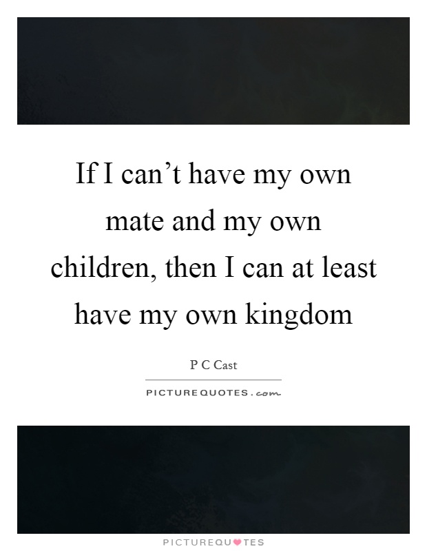 If I can't have my own mate and my own children, then I can at least have my own kingdom Picture Quote #1