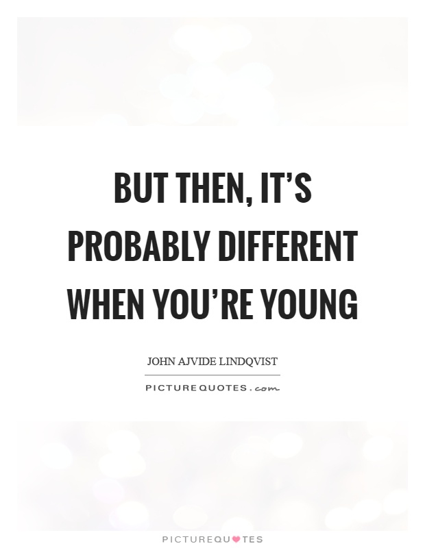 But then, it's probably different when you're young Picture Quote #1
