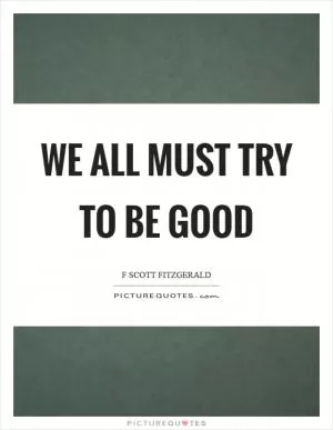 We all must try to be good Picture Quote #1