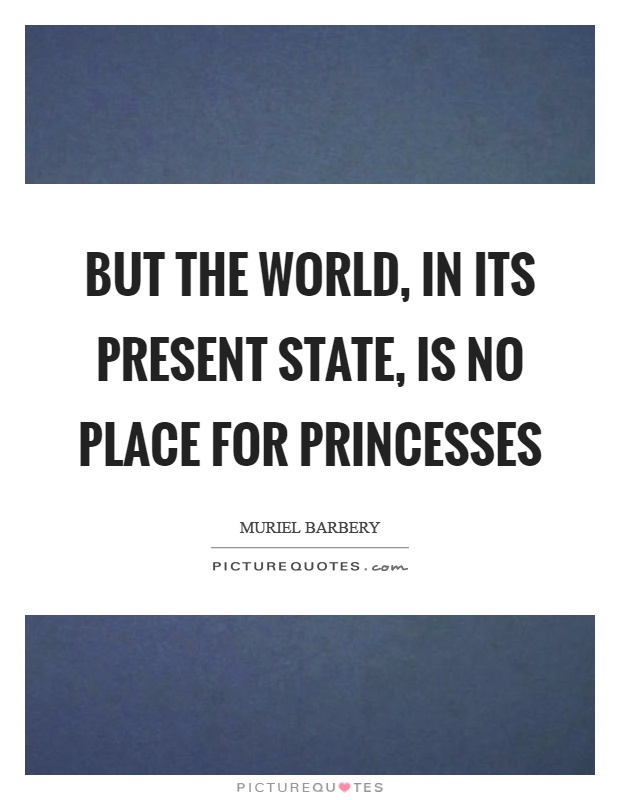 But the world, in its present state, is no place for princesses Picture Quote #1
