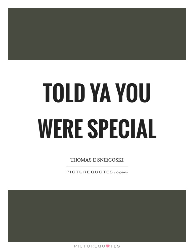 Told ya you were special Picture Quote #1