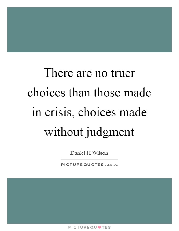 There are no truer choices than those made in crisis, choices made without judgment Picture Quote #1