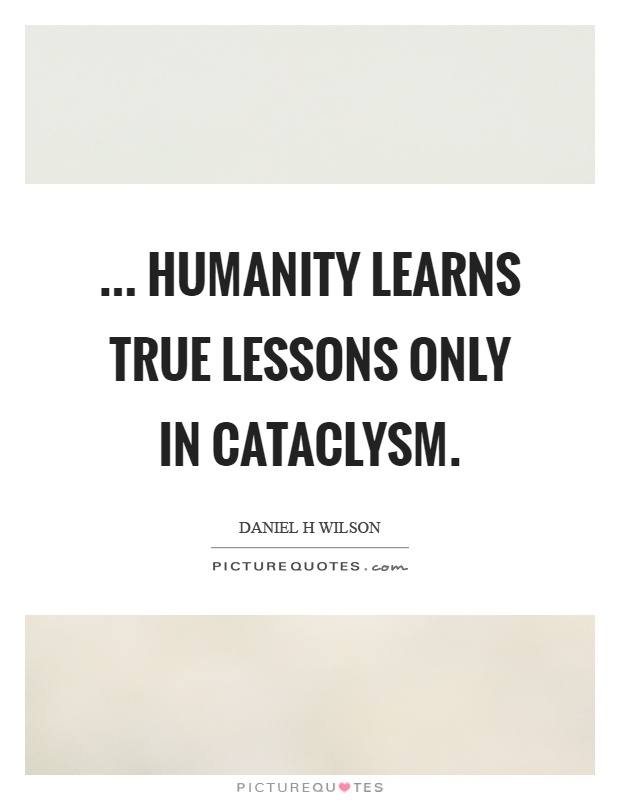 ... humanity learns true lessons only in cataclysm Picture Quote #1