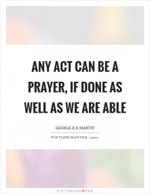 Any act can be a prayer, if done as well as we are able Picture Quote #1