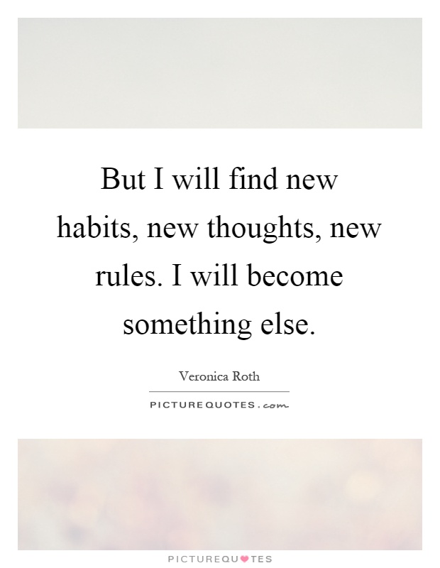 But I will find new habits, new thoughts, new rules. I will become something else Picture Quote #1