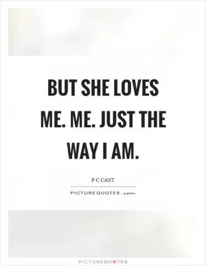 But she loves me. Me. Just the way I am Picture Quote #1