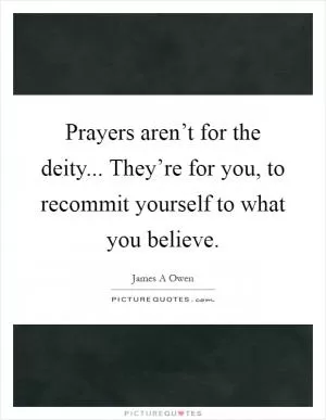 Prayers aren’t for the deity... They’re for you, to recommit yourself to what you believe Picture Quote #1