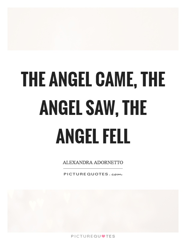 The angel came, the angel saw, the angel fell Picture Quote #1