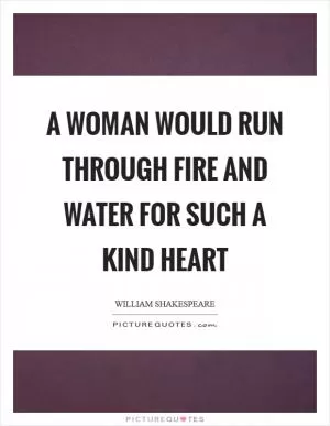 A woman would run through fire and water for such a kind heart Picture Quote #1