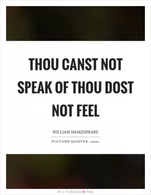 Thou canst not speak of thou dost not feel Picture Quote #1