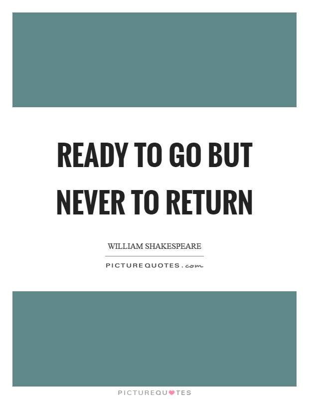 Ready to go but never to return Picture Quote #1