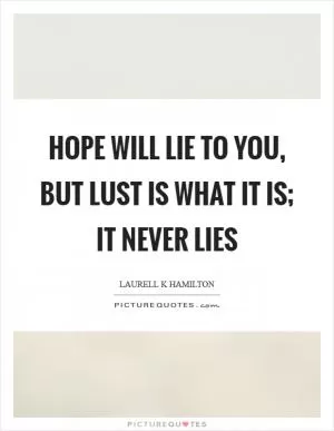 Hope will lie to you, but lust is what it is; it never lies Picture Quote #1