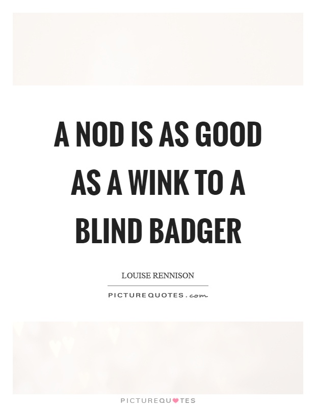 A nod is as good as a wink to a blind badger Picture Quote #1