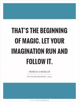 That’s the beginning of magic. Let your imagination run and follow it Picture Quote #1