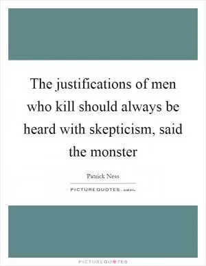 The justifications of men who kill should always be heard with skepticism, said the monster Picture Quote #1