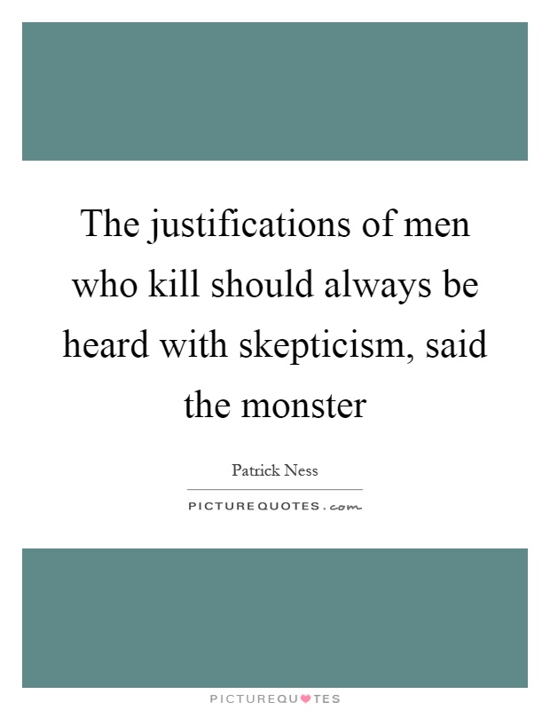 The justifications of men who kill should always be heard with skepticism, said the monster Picture Quote #1