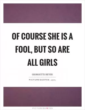 Of course she is a fool, but so are all girls Picture Quote #1