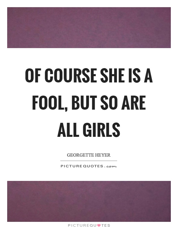 Of course she is a fool, but so are all girls Picture Quote #1