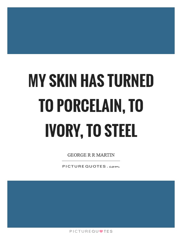 My skin has turned to porcelain, to ivory, to steel Picture Quote #1