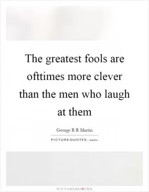 The greatest fools are ofttimes more clever than the men who laugh at them Picture Quote #1