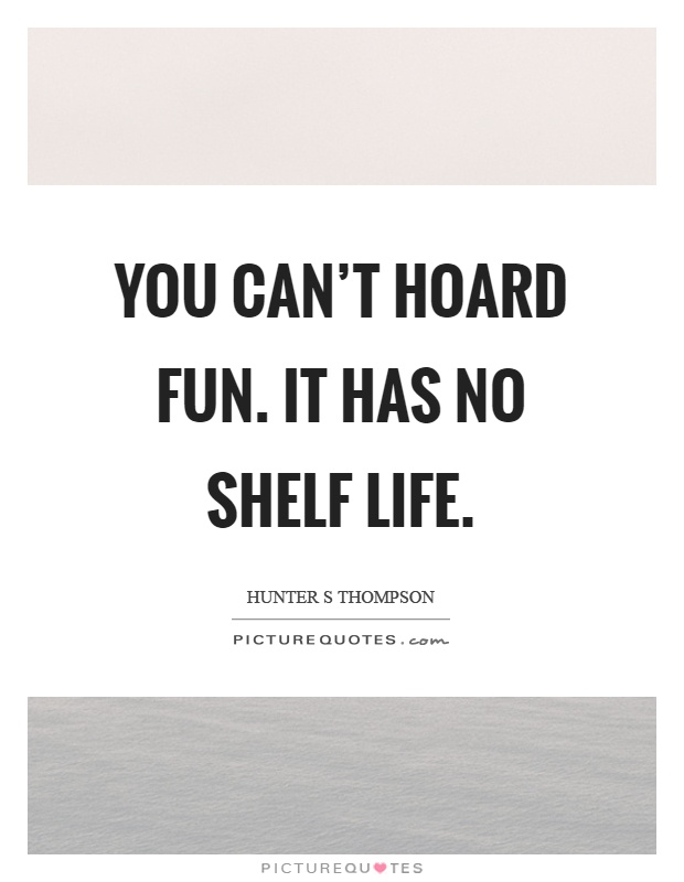 You can't hoard fun. It has no shelf life Picture Quote #1