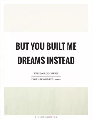 But you built me dreams instead Picture Quote #1