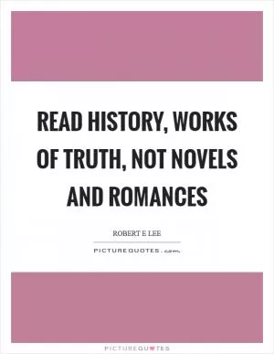 Read history, works of truth, not novels and romances Picture Quote #1