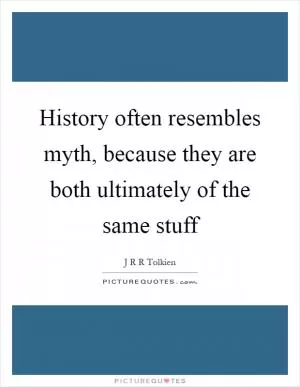 History often resembles myth, because they are both ultimately of the same stuff Picture Quote #1