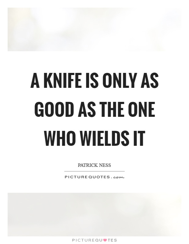 A knife is only as good as the one who wields it Picture Quote #1