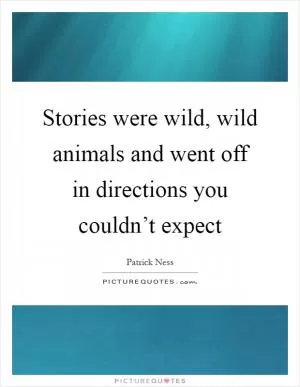 Stories were wild, wild animals and went off in directions you couldn’t expect Picture Quote #1