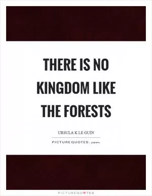 There is no kingdom like the forests Picture Quote #1