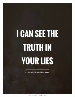 I can see the truth in your lies Picture Quote #1