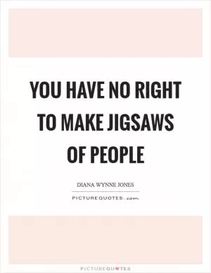 You have no right to make jigsaws of people Picture Quote #1