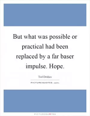 But what was possible or practical had been replaced by a far baser impulse. Hope Picture Quote #1