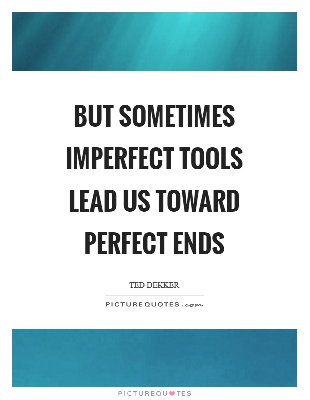 But sometimes imperfect tools lead us toward perfect ends Picture Quote #1