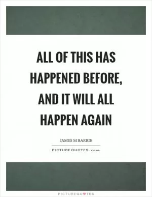 All of this has happened before, and it will all happen again Picture Quote #1