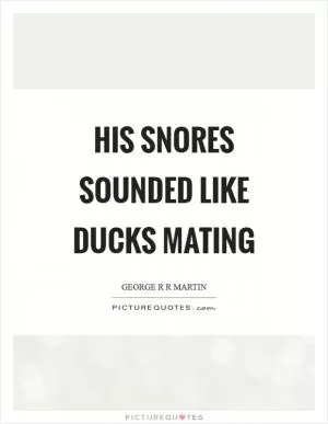 His snores sounded like ducks mating Picture Quote #1