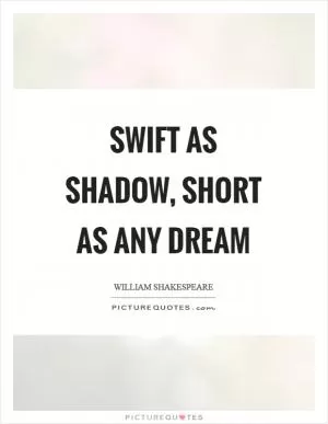 Swift as shadow, short as any dream Picture Quote #1