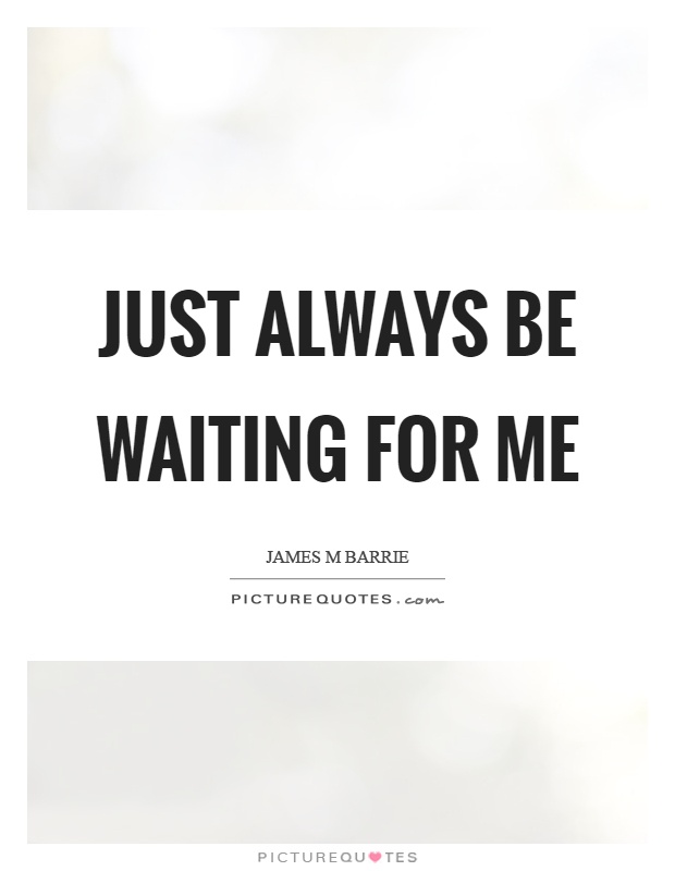 Just always be waiting for me Picture Quote #1