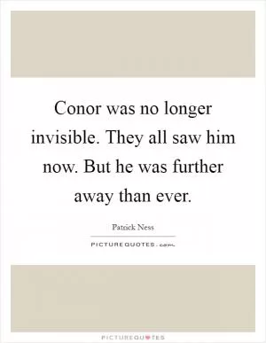 Conor was no longer invisible. They all saw him now. But he was further away than ever Picture Quote #1