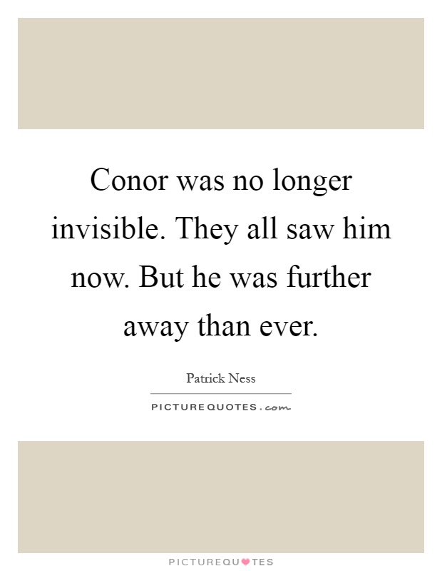 Conor was no longer invisible. They all saw him now. But he was further away than ever Picture Quote #1