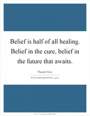 Belief is half of all healing. Belief in the cure, belief in the future that awaits Picture Quote #1