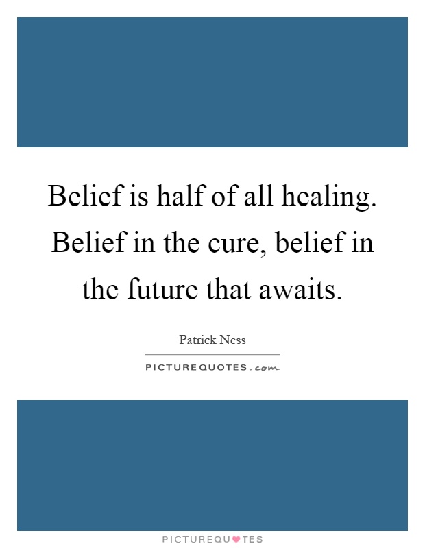 Belief is half of all healing. Belief in the cure, belief in the future that awaits Picture Quote #1