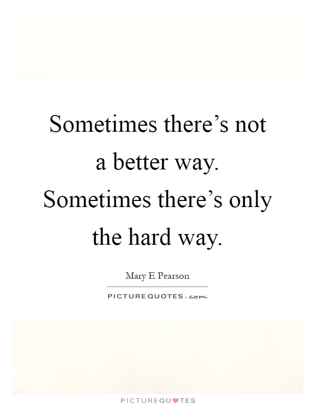 Sometimes there's not a better way. Sometimes there's only the hard way Picture Quote #1