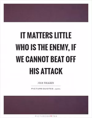 It matters little who is the enemy, if we cannot beat off his attack Picture Quote #1