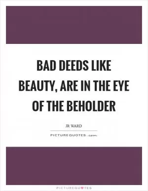 Bad deeds like beauty, are in the eye of the beholder Picture Quote #1
