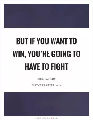 But if you want to win, you’re going to have to fight Picture Quote #1
